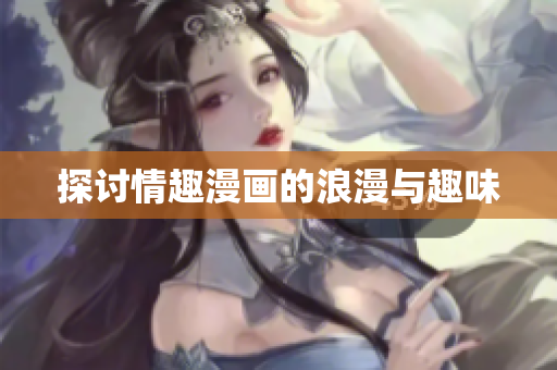 探讨情趣漫画的浪漫与趣味