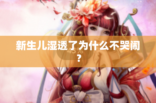 新生儿湿透了为什么不哭闹？