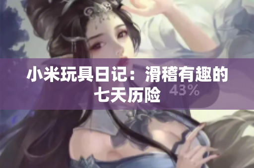 小米玩具日记：滑稽有趣的七天历险