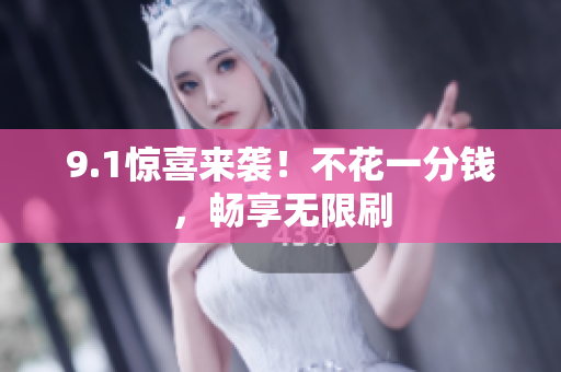 9.1惊喜来袭！不花一分钱，畅享无限刷