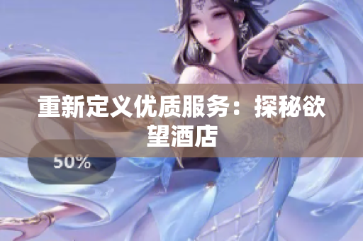 重新定义优质服务：探秘欲望酒店