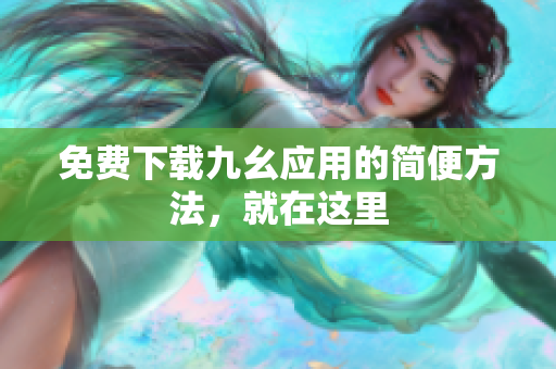 免费下载九幺应用的简便方法，就在这里