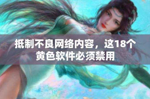 抵制不良网络内容，这18个黄色软件必须禁用