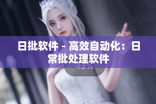 日批软件 - 高效自动化：日常批处理软件