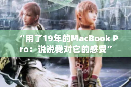 “用了19年的MacBook Pro：说说我对它的感受”