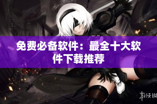 免费必备软件：最全十大软件下载推荐