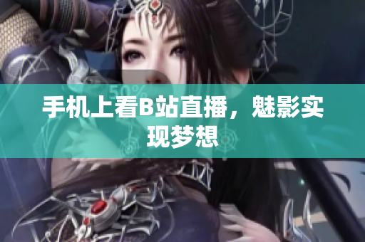 手机上看B站直播，魅影实现梦想
