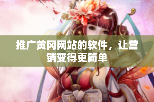 推广黄冈网站的软件，让营销变得更简单
