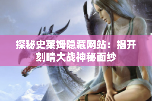 探秘史莱姆隐藏网站：揭开刻晴大战神秘面纱