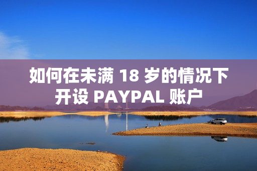 如何在未满 18 岁的情况下开设 PAYPAL 账户