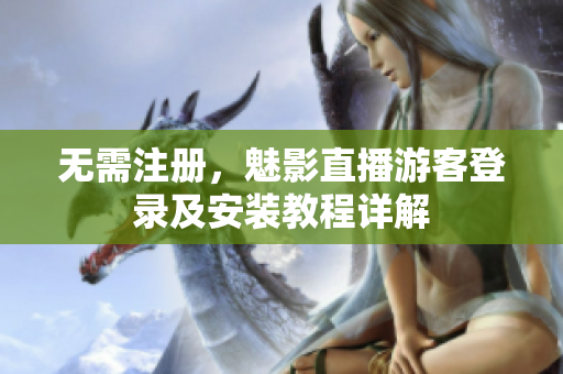 无需注册，魅影直播游客登录及安装教程详解