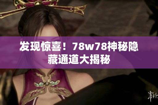 发现惊喜！78w78神秘隐藏通道大揭秘