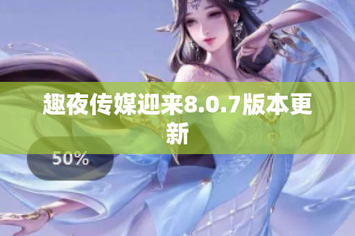 趣夜传媒迎来8.0.7版本更新
