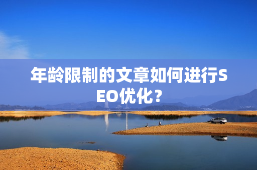 年龄限制的文章如何进行SEO优化？