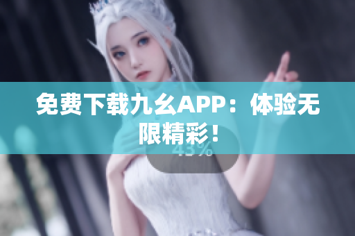 免费下载九幺APP：体验无限精彩！