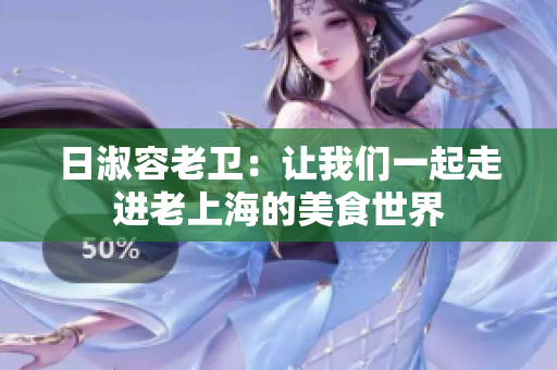 日淑容老卫：让我们一起走进老上海的美食世界