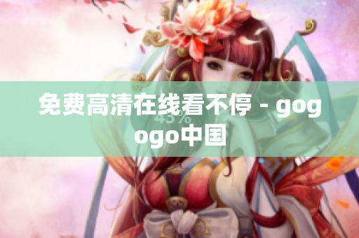 免费高清在线看不停 - gogogo中国