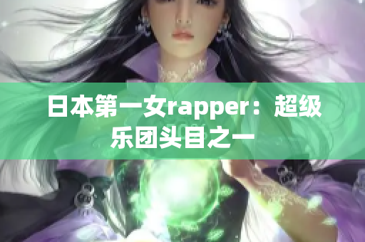 日本第一女rapper：超级乐团头目之一
