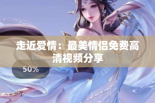 走近爱情：最美情侣免费高清视频分享