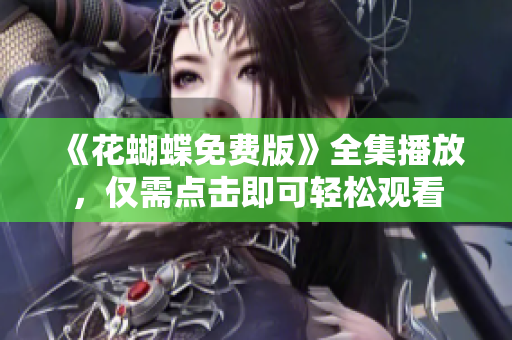 《花蝴蝶免费版》全集播放，仅需点击即可轻松观看