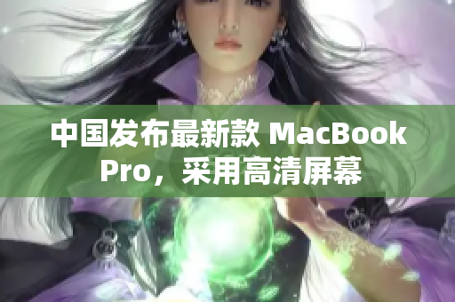 中国发布最新款 MacBook Pro，采用高清屏幕