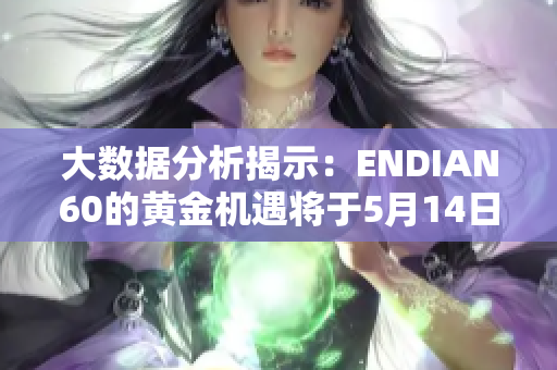 大数据分析揭示：ENDIAN60的黄金机遇将于5月14日到来