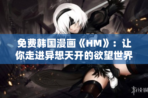 免费韩国漫画《HM》：让你走进异想天开的欲望世界
