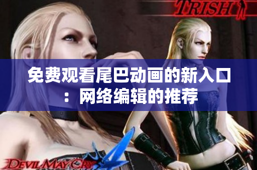 免费观看尾巴动画的新入口：网络编辑的推荐