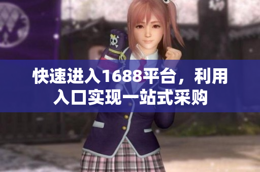 快速进入1688平台，利用入口实现一站式采购