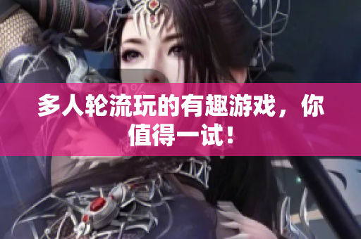 多人轮流玩的有趣游戏，你值得一试！