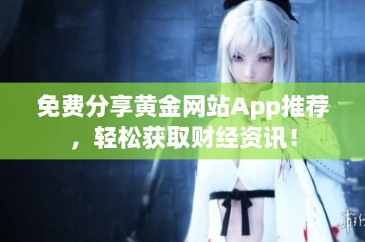 免费分享黄金网站App推荐，轻松获取财经资讯！