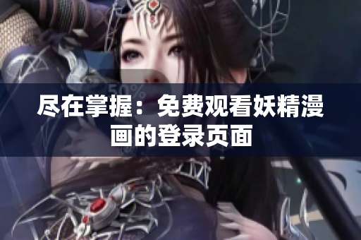 尽在掌握：免费观看妖精漫画的登录页面