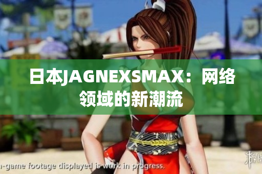 日本JAGNEXSMAX：网络领域的新潮流