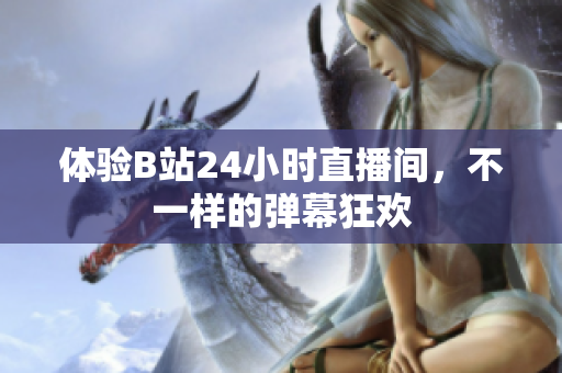 体验B站24小时直播间，不一样的弹幕狂欢