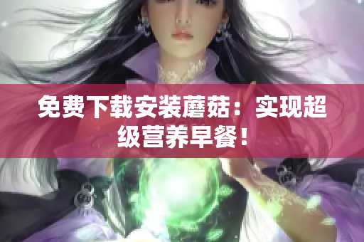 免费下载安装蘑菇：实现超级营养早餐！