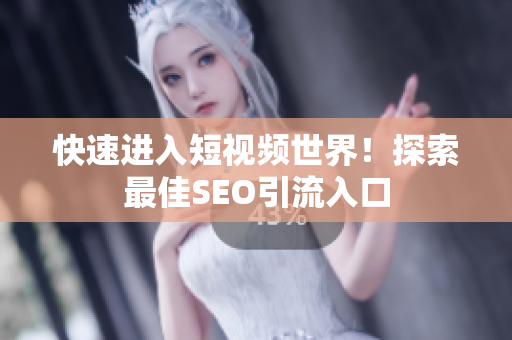 快速进入短视频世界！探索最佳SEO引流入口