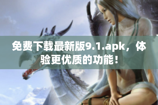 免费下载最新版9.1.apk，体验更优质的功能！