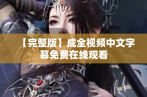 【完整版】成全视频中文字幕免费在线观看