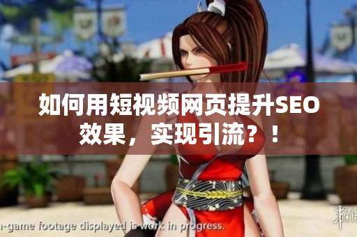 如何用短视频网页提升SEO效果，实现引流？！