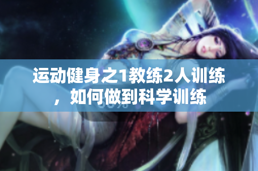 运动健身之1教练2人训练，如何做到科学训练