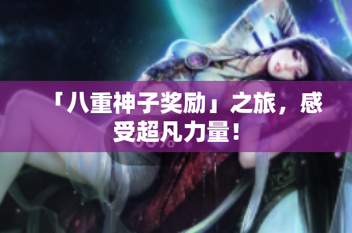 「八重神子奖励」之旅，感受超凡力量！