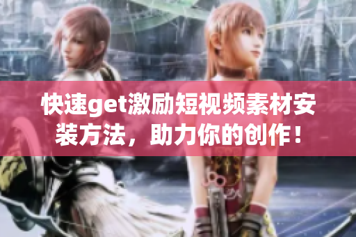 快速get激励短视频素材安装方法，助力你的创作！