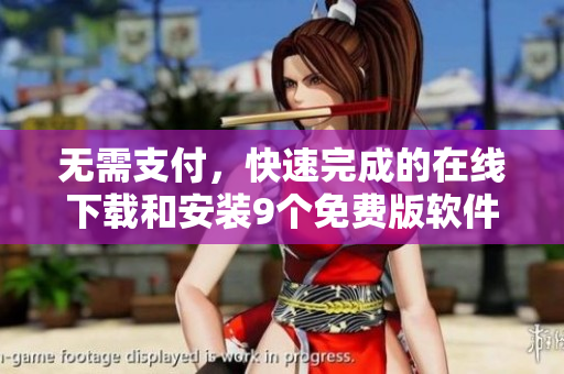 无需支付，快速完成的在线下载和安装9个免费版软件