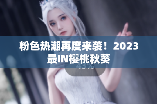粉色热潮再度来袭！2023最IN樱桃秋葵