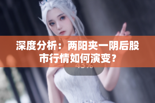 深度分析：两阳夹一阴后股市行情如何演变？