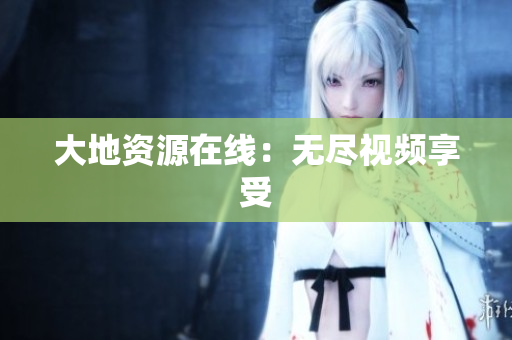 大地资源在线：无尽视频享受