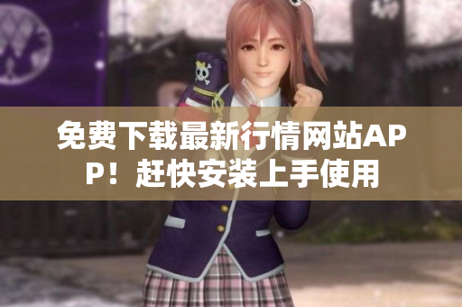 免费下载最新行情网站APP！赶快安装上手使用