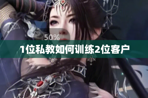 1位私教如何训练2位客户