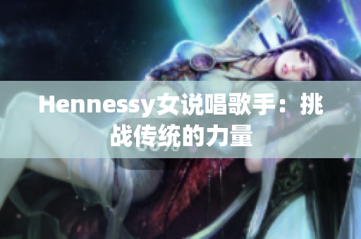 Hennessy女说唱歌手：挑战传统的力量