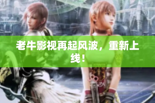 老牛影视再起风波，重新上线！